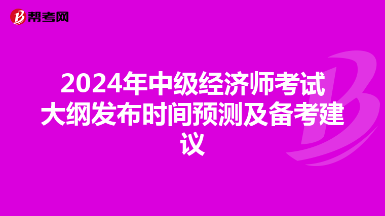 2024年中级经济师考试大纲发布时间预测及备考建议