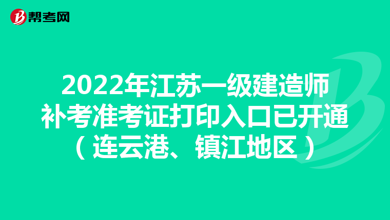 2022年江苏一级建造师补考准考证打印入口已开通（连云港、镇江地区）