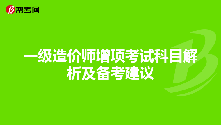 一级造价师增项考试科目解析及备考建议
