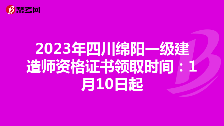 2023年四川绵阳一级建造师资格证书领取时间：1月10日起