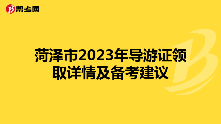 菏泽市2023年导游证领取详情及备考建议