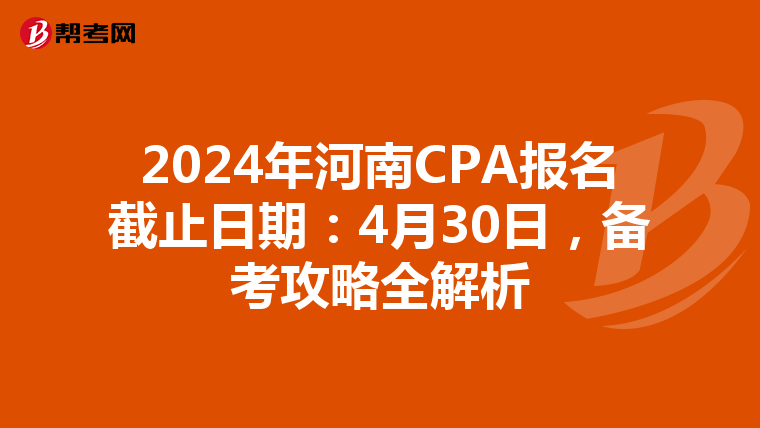 2024年河南CPA报名截止日期：4月30日，备考攻略全解析