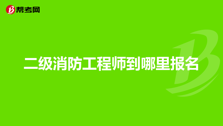 二级消防工程师到哪里报名