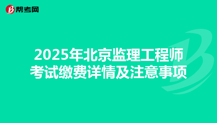 2025年北京监理工程师考试缴费详情及注意事项