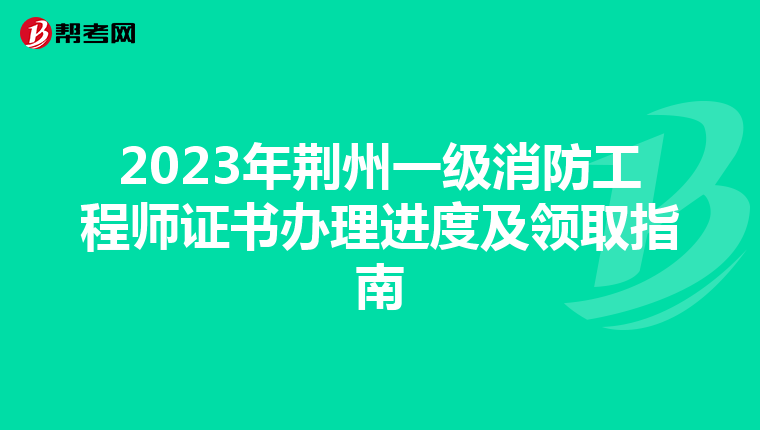 2023年荆州一级消防工程师证书办理进度及领取指南