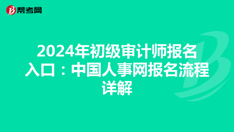 2024年初级审计师报名入口：中国人事网报名流程详解