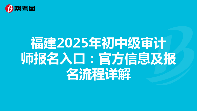 福建2025年初中級審計師報名入口：官方信息及報名流程詳解