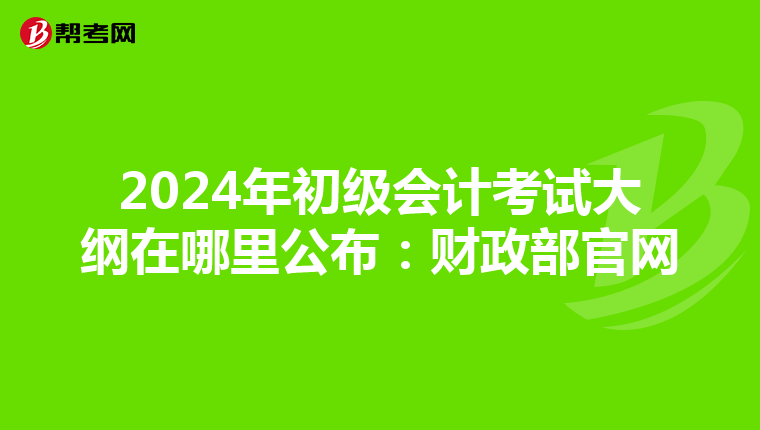 2024年初级会计考试大纲在哪里公布：财政部官网