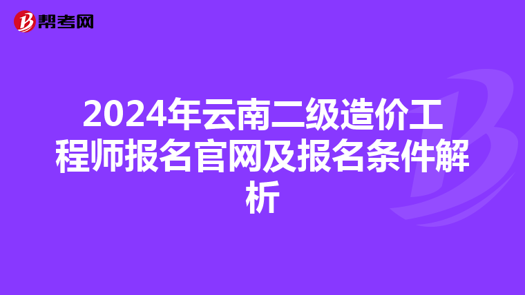 2024年云南二级造价工程师报名官网及报名条件解析