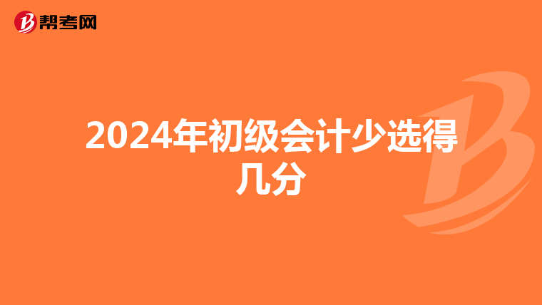 2024年初级会计少选得几分