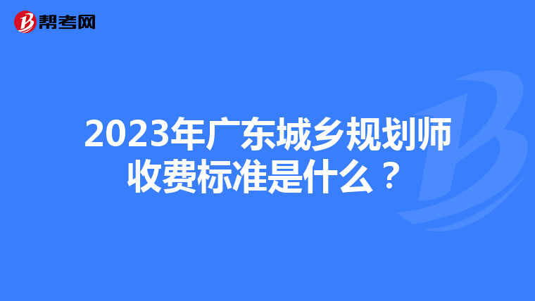2023年广东城乡规划师收费标准是什么？