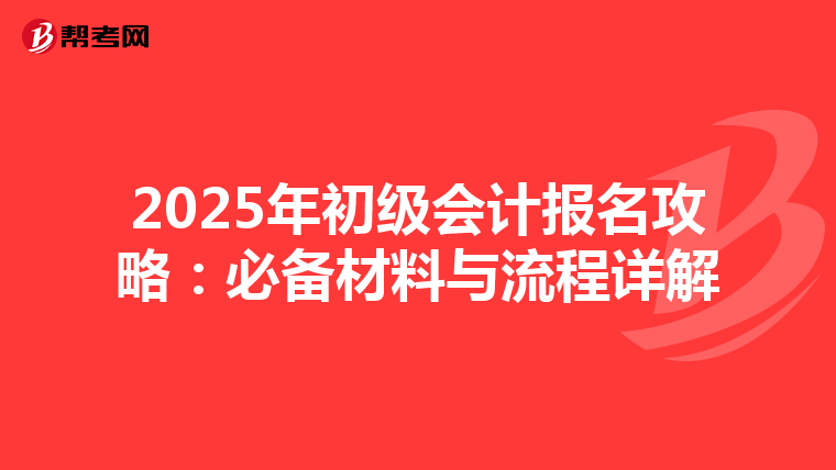 2025年初级会计报名攻略：必备材料与流程详解