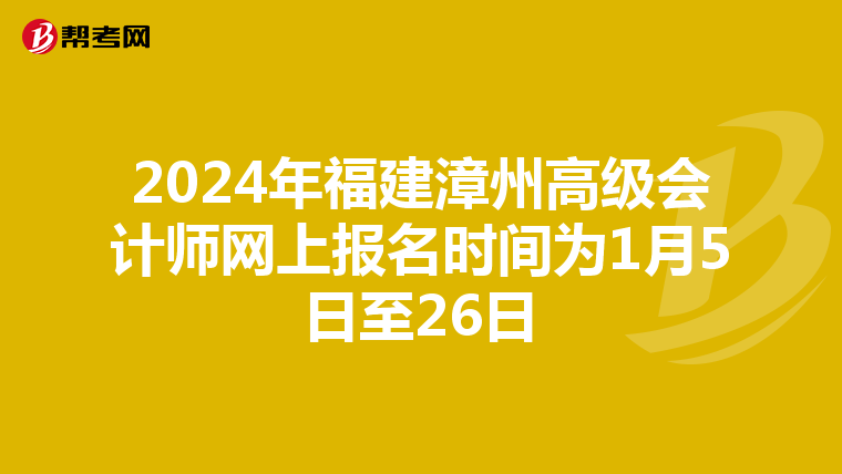 2024年福建漳州高级会计师网上报名时间为1月5日至26日