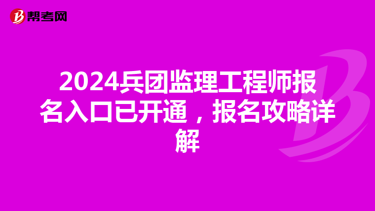 2024兵团监理工程师报名入口已开通，报名攻略详解