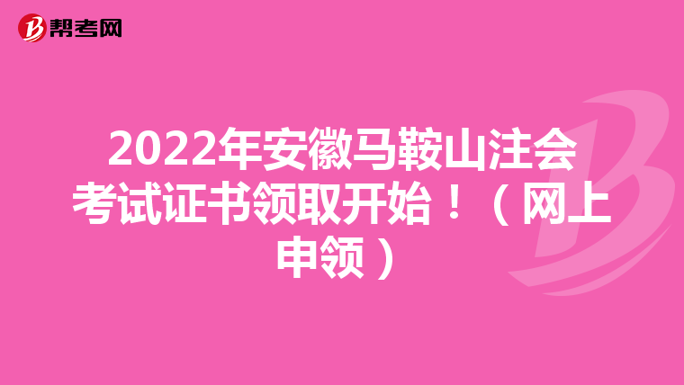 2022年安徽马鞍山注会考试证书领取开始!(网上申领)