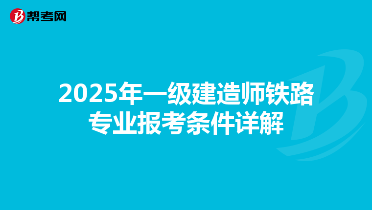 2025年一级建造师铁路专业报考条件详解