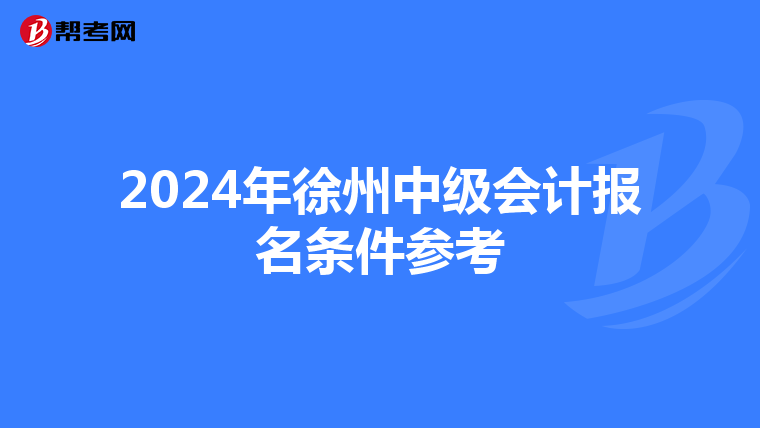 2024年徐州中级会计报名条件参考