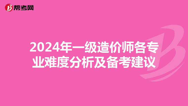 2024年一级造价师各专业难度分析及备考建议
