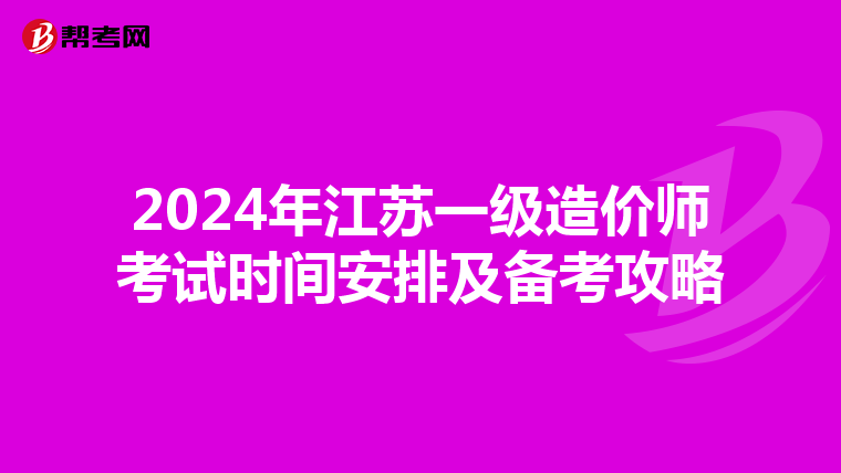 2024年江苏一级造价师考试时间安排及备考攻略