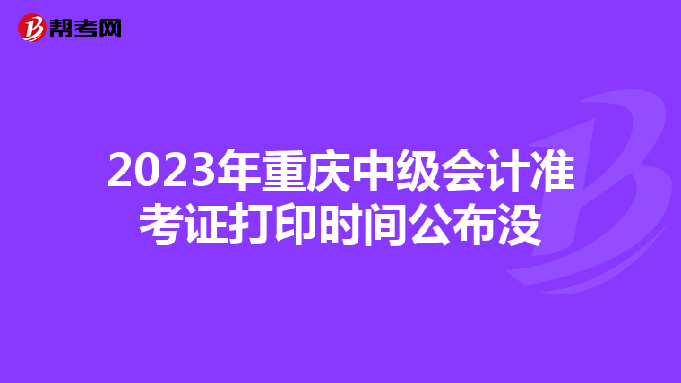2023年重庆中级会计准考证打印时间公布没