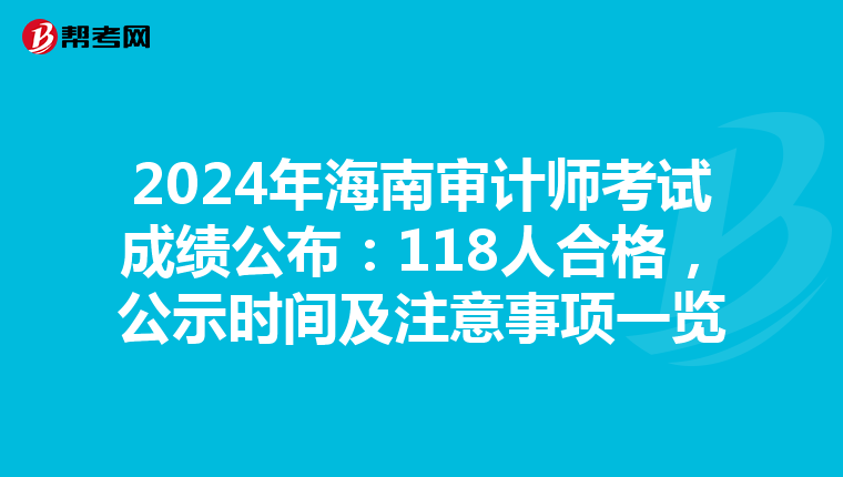 2024年海南審計師考試成績公布：118人合格，公示時間及注意事項一覽