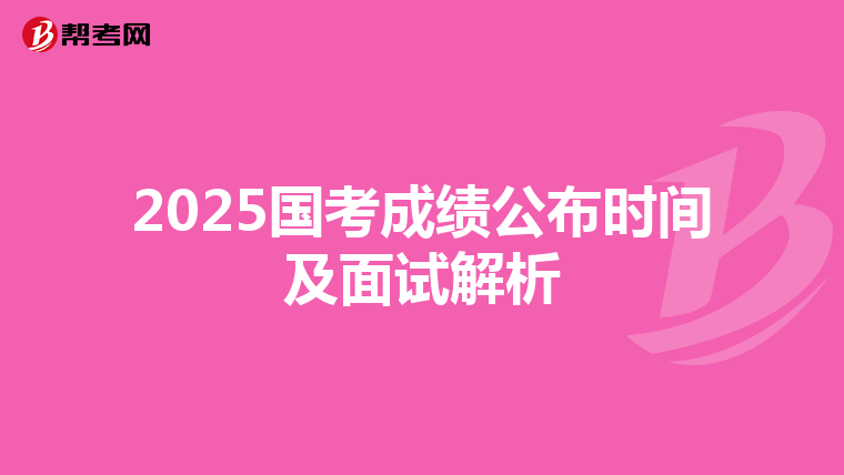 2025国考成绩公布时间及面试解析