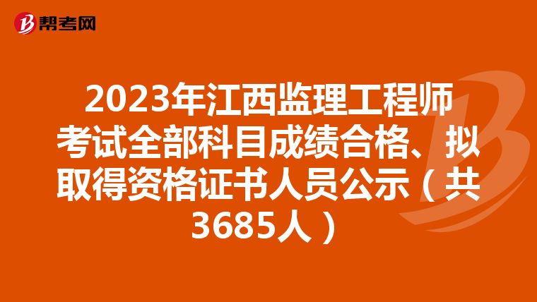 2023年江西监理工程师考试全部科目成绩合格、拟取得资格证书人员公示（共3685人）