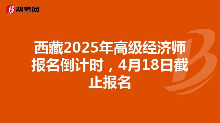 西藏2025年高级经济师报名倒计时，4月18日截止报名