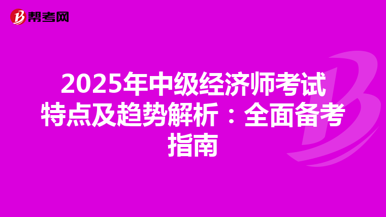 2025年中级经济师考试特点及趋势解析：全面备考指南