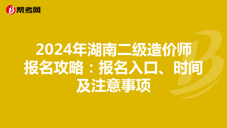 2024年湖南二级造价师报名攻略：报名入口、时间及注意事项