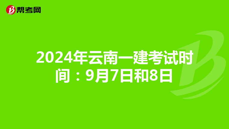 2024年云南一建考试时间：9月7日和8日