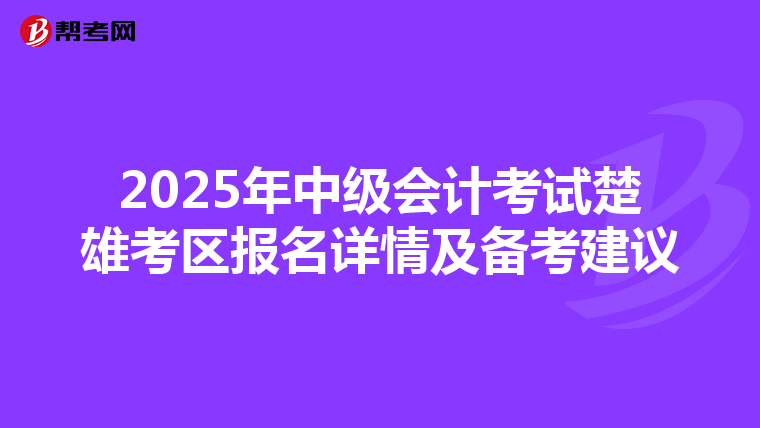 2025年中级会计考试楚雄考区报名详情及备考建议