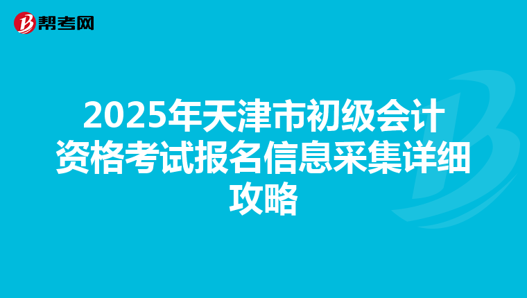 2025年天津市初级会计资格考试报名信息采集详细攻略