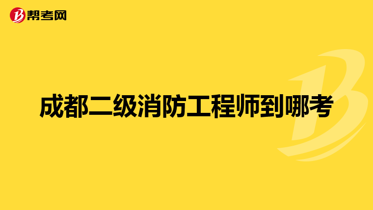 成都二级消防工程师到哪考