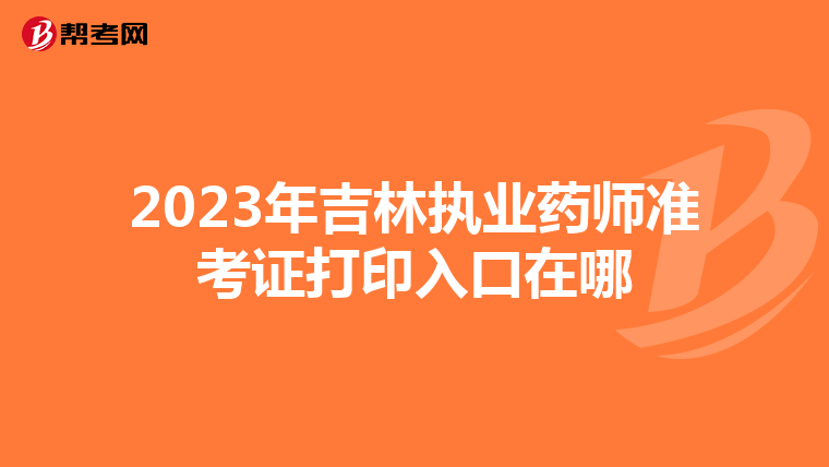 2023年吉林执业药师准考证打印入口在哪
