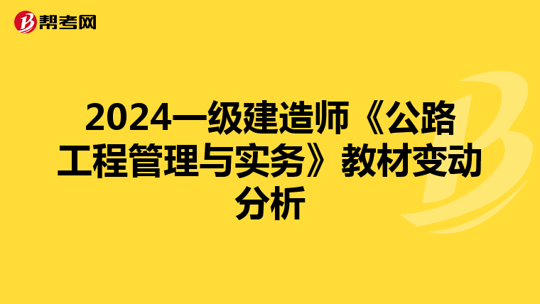 2024一级建造师《公路工程管理与实务》教材变动分析