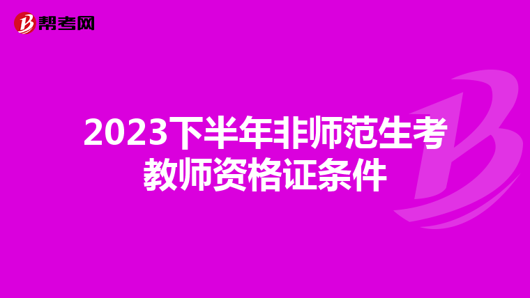 2023下半年非师范生考教师资格证条件