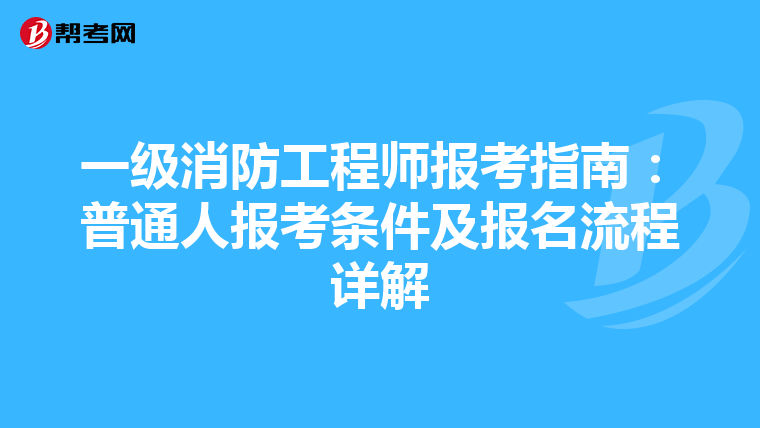 一级消防工程师报考指南：普通人报考条件及报名流程详解