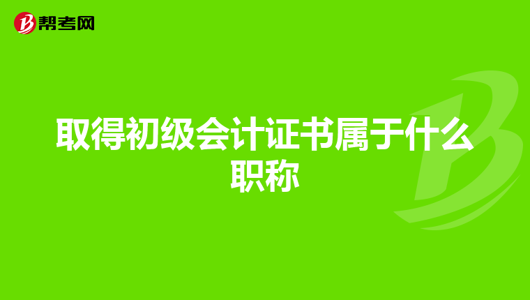 取得初级会计证书属于什么职称