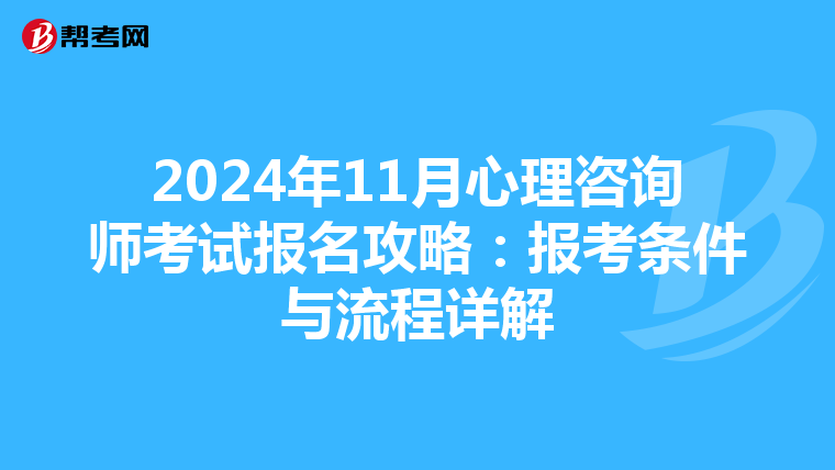 2024年11月心理咨询师考试报名攻略：报考条件与流程详解