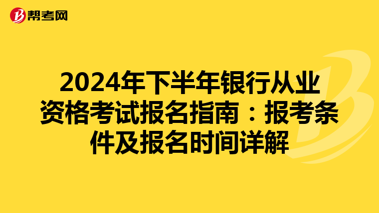 2024年下半年銀行從業資格考試報名指南：報考條件及報名時間詳解