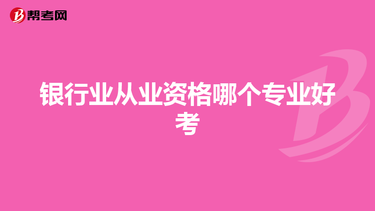 银行业从业资格哪个专业好考