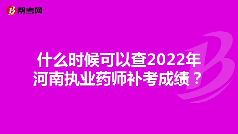 什么时候可以查2022年河南执业药师补考成绩？