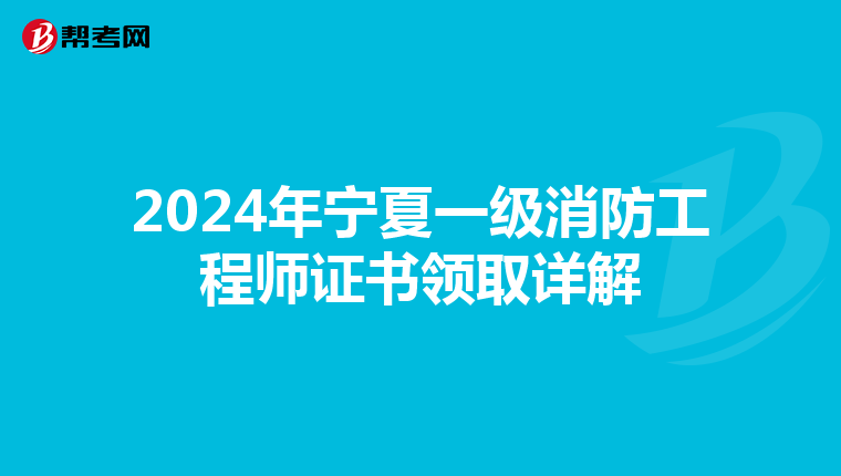 2024年宁夏一级消防工程师证书领取详解