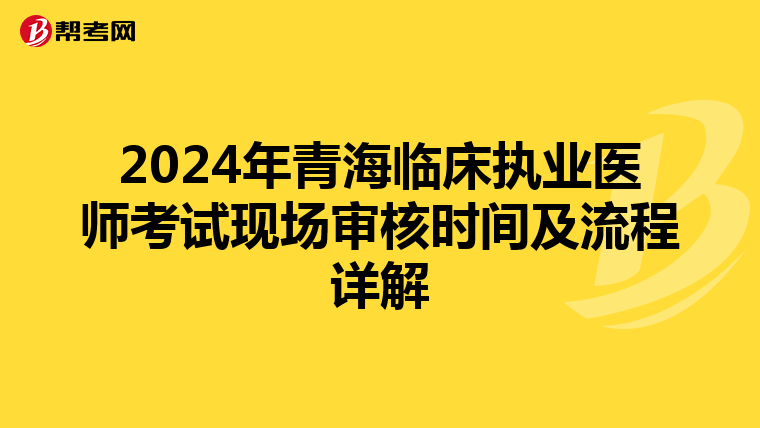 2024年青海临床执业医师考试现场审核时间及流程详解