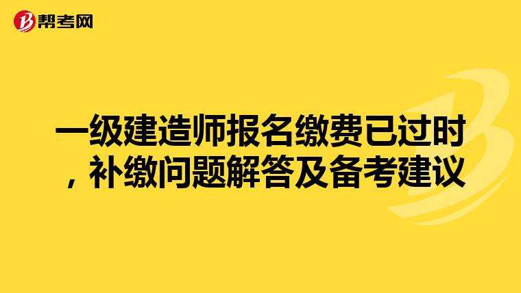 一级建造师报名缴费已过时，补缴问题解答及备考建议