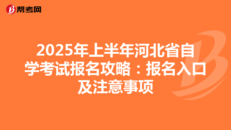 2025年上半年河北省自学考试报名攻略：报名入口及注意事项