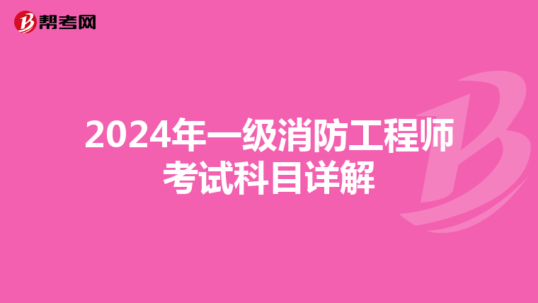 2024年一级消防工程师考试科目详解