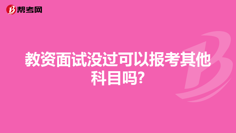 教资面试没过可以报考其他科目吗?