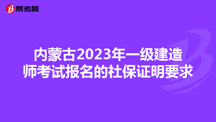 内蒙古2023年一级建造师考试报名的社保证明要求
